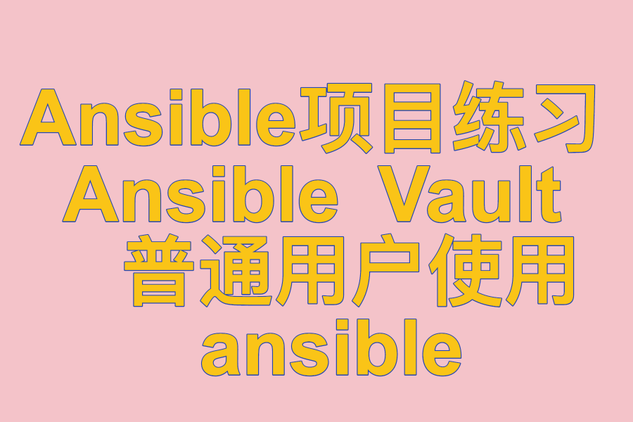 Ansible项目练习 、 Ansible Vault 、 普通用户使用ansible