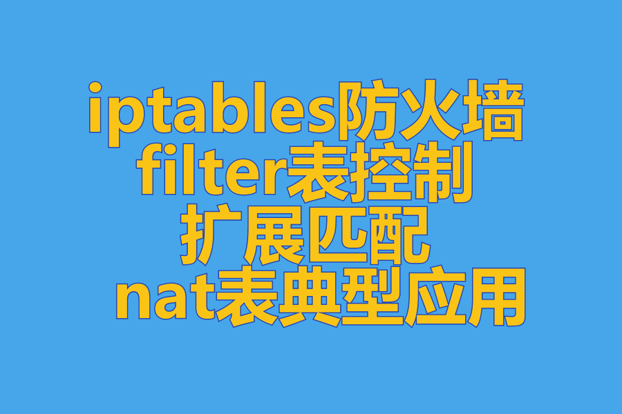  iptables防火墙 、 filter表控制 、 扩展匹配 、 nat表典型应用